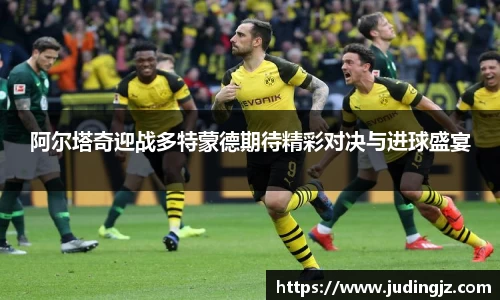 阿尔塔奇迎战多特蒙德期待精彩对决与进球盛宴
