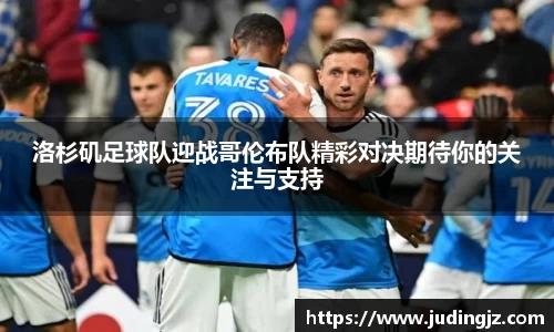 洛杉矶足球队迎战哥伦布队精彩对决期待你的关注与支持