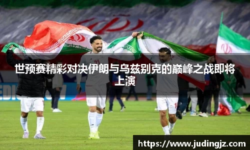 世预赛精彩对决伊朗与乌兹别克的巅峰之战即将上演