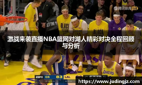 激战来袭直播NBA篮网对湖人精彩对决全程回顾与分析