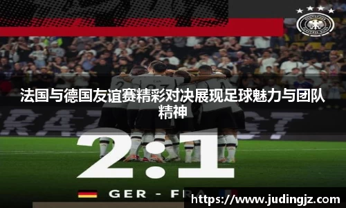 法国与德国友谊赛精彩对决展现足球魅力与团队精神