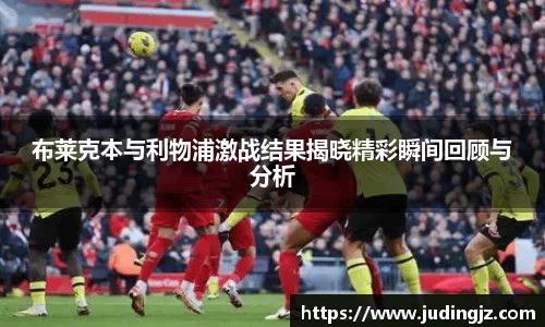 布莱克本与利物浦激战结果揭晓精彩瞬间回顾与分析