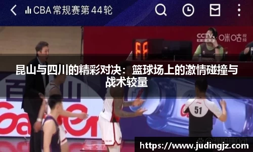 昆山与四川的精彩对决：篮球场上的激情碰撞与战术较量
