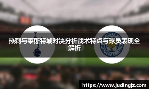 热刺与莱斯特城对决分析战术特点与球员表现全解析